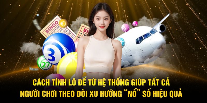 Cách tính lô đề từ hệ thống giúp tất cả người chơi theo dõi xu hướng “nổ” số hiệu quả