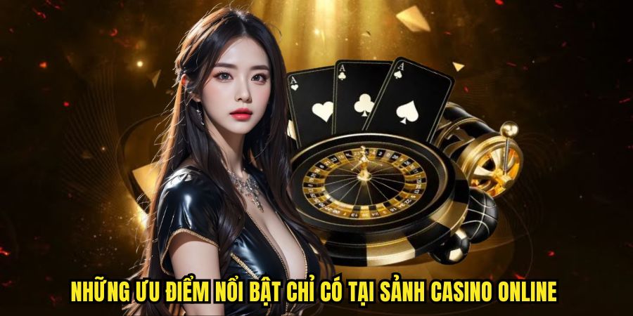 Những ưu điểm nổi bật chỉ có tại sảnh casino online